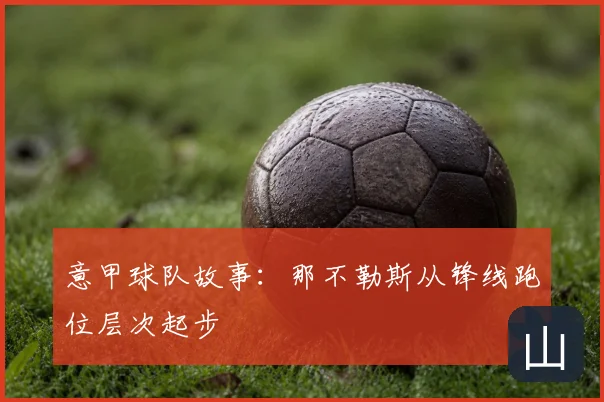 意甲球队故事：那不勒斯从锋线跑位层次起步