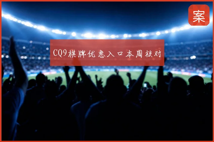CQ9棋牌优惠入口本周核对