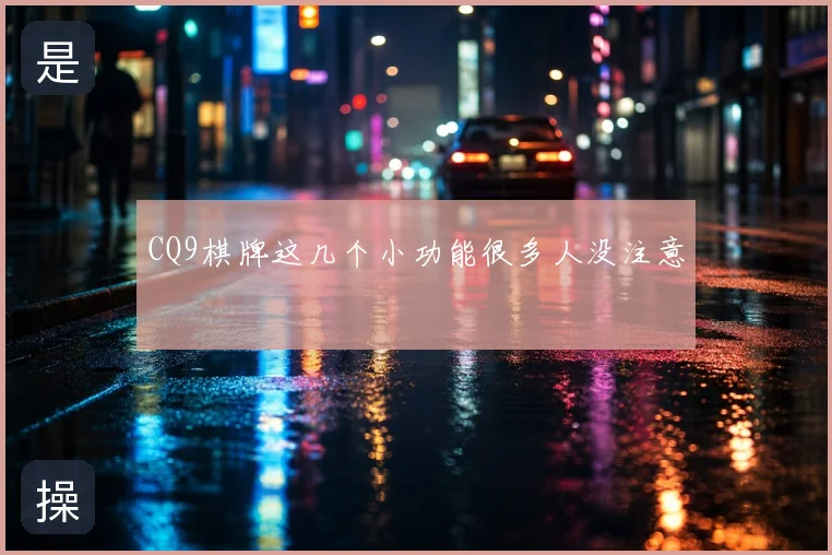 CQ9棋牌这几个小功能很多人没注意
