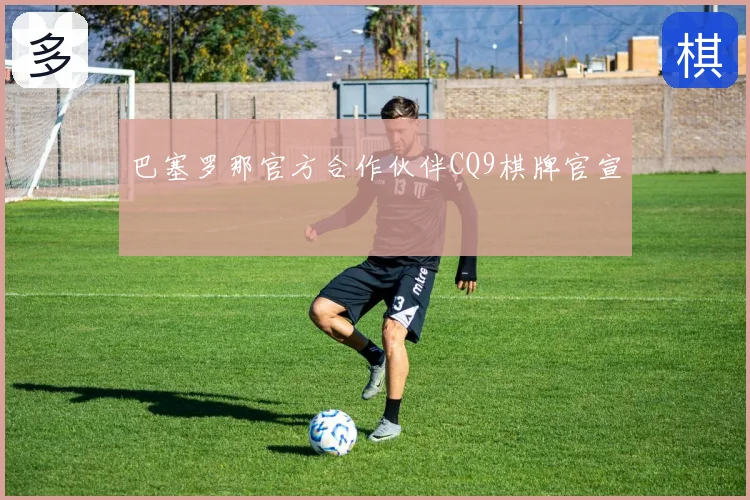 巴塞罗那官方合作伙伴CQ9棋牌官宣