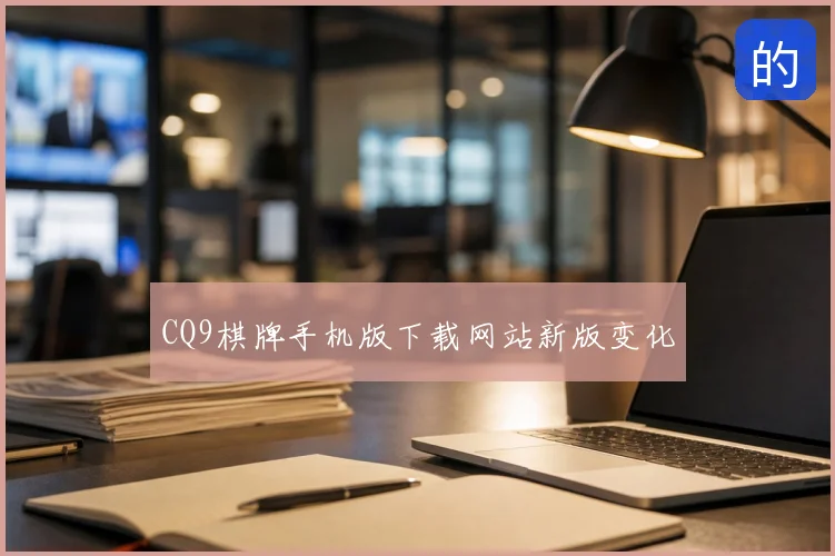 CQ9棋牌手机版下载网站新版变化