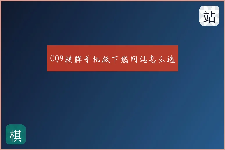 CQ9棋牌手机版下载网站怎么选