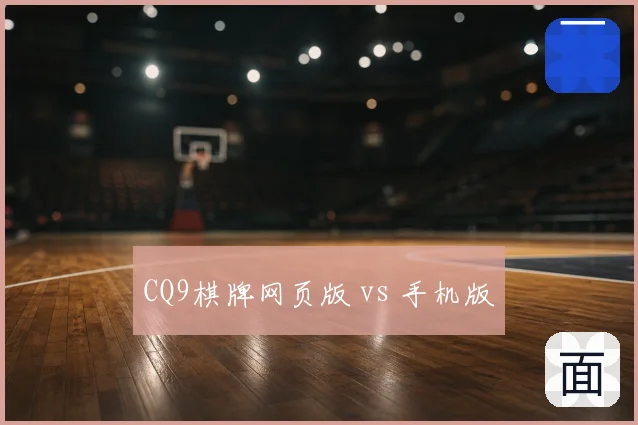 CQ9棋牌网页版 vs 手机版